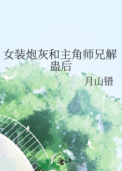 女装炮灰和主角师兄解蛊后TXT