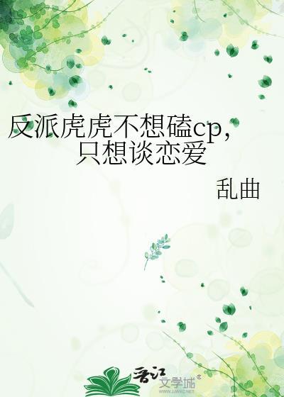 反派虎虎不想磕CP只想谈恋爱最新章节列表