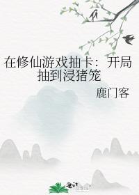 在修仙游戏抽卡开局抽到浸猪笼男主