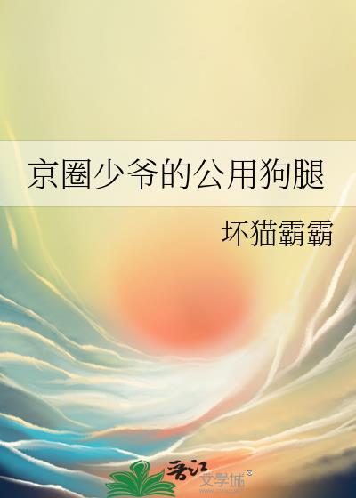 京圈少爷的公用狗腿by坏猫霸霸全文TXT