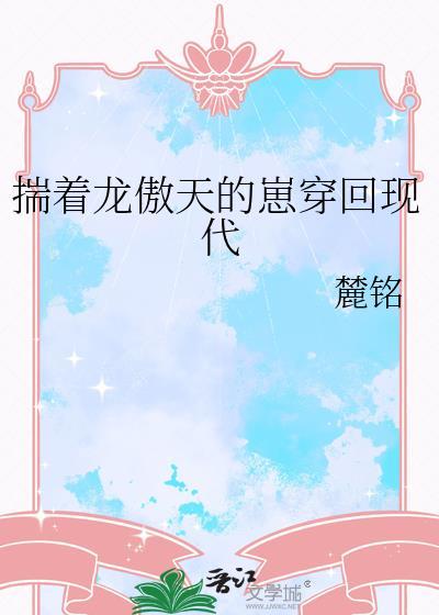 揣着龙傲天的崽穿回现代txt