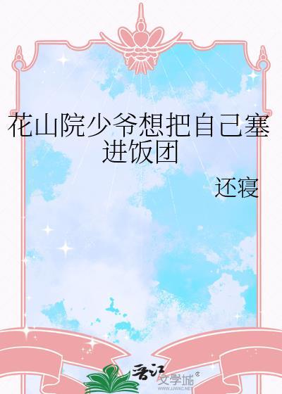 花山院少爷想把自己塞进饭团免费阅读