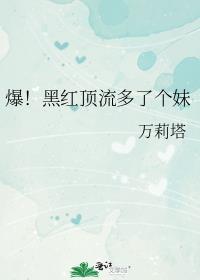 爆黑红顶流多了个妹万莉塔巴巴鱼txt