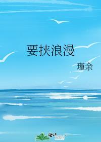 要挟浪漫by瑾余txt