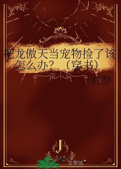 把龙傲天当宠物捡了该怎么办?(穿书)