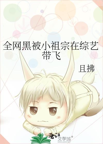 全网黑被小祖宗在综艺带飞 且拂 免费