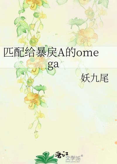 匹配给暴戾A的omegaby妖九尾