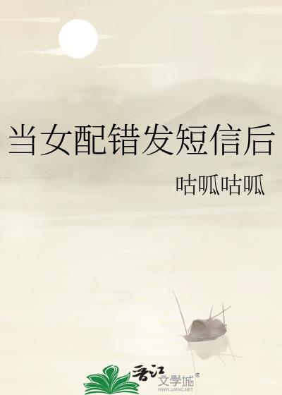 当女配错发短信后晋江
