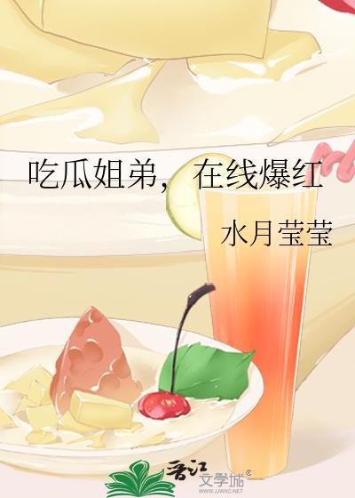 吃瓜姐弟在线爆红笔趣阁