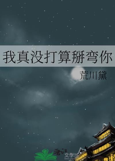 我真没打算掰弯你by荒川黛笔趣阁