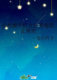在贵族学院女扮男装很正常吧全文