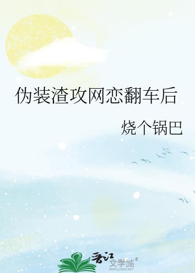 伪装渣攻网恋翻车后全文阅读