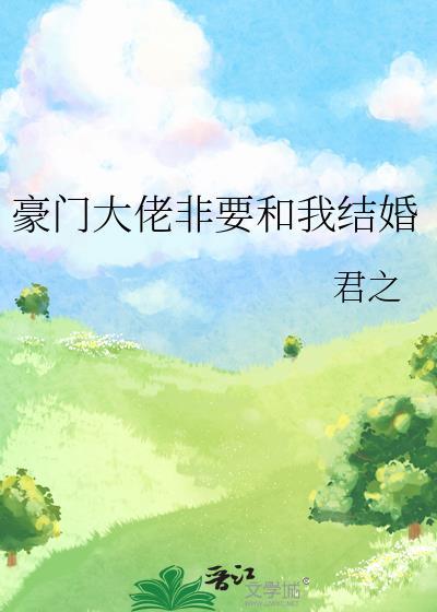 豪门大佬非要和我结婚 君之