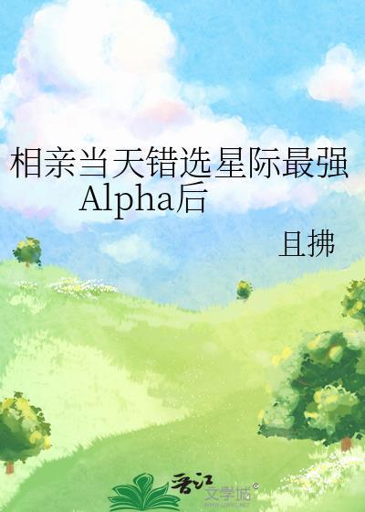 相亲当天错选星际最强Alpha后讲的什么