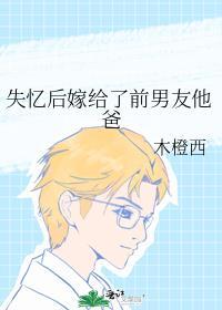 失忆后嫁给了前男友他爸晋江