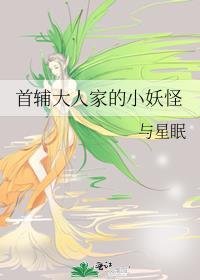 首辅大人家的小妖怪by与星眠百度