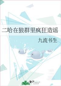 二哈狼群里疯狂造谣全文阅读