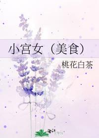小宫女(美食)桃花白茶免费阅读