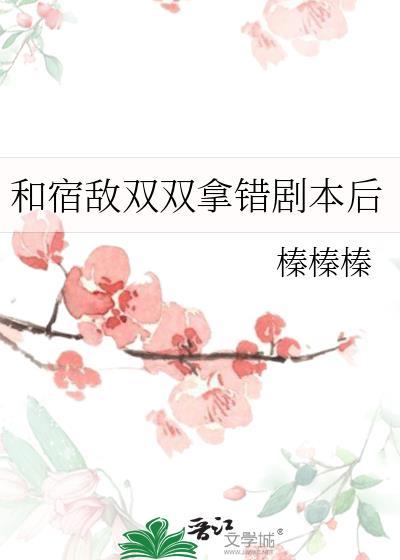 和宿敌双双拿错剧本后晋江