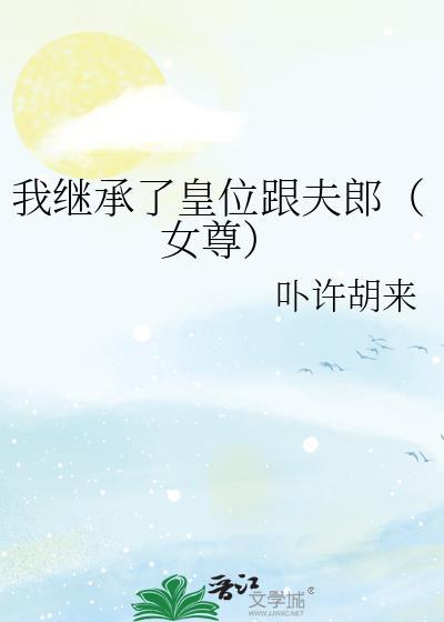 我继承了皇位跟夫郎(女尊)txt百度