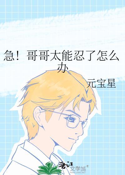 急!哥哥太能忍了怎么办全文无删减