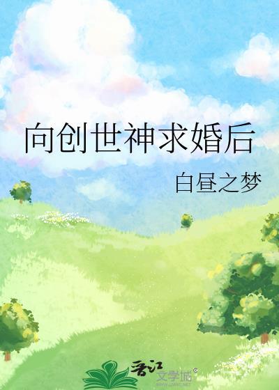 向创世神求婚后免费阅读最新章节列表