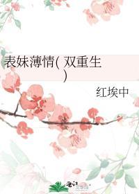 表妹薄情( 双重生 )红埃中说的啥