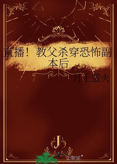 直播!教父杀穿恐怖副本后免费阅读