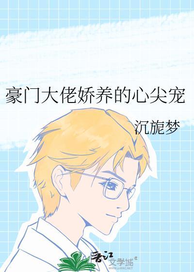 豪门大佬娇养的心尖宠 by爱喝豆汁