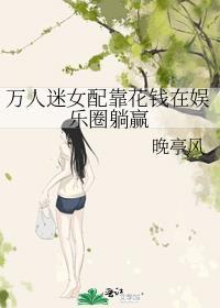 万人迷女配靠花钱在娱乐圈躺赢作者晚亭风