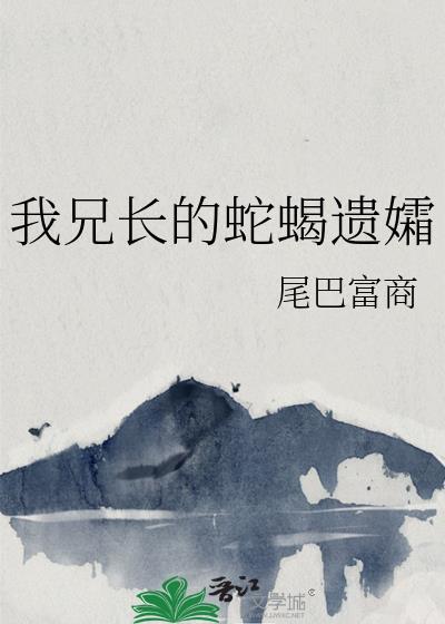 我兄长的蛇蝎遗孀番外