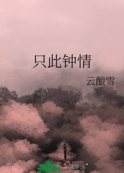 只此钟情by云酿雪完整版番外