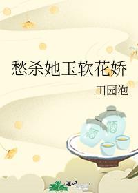 愁杀她玉软花娇全文免费阅读
