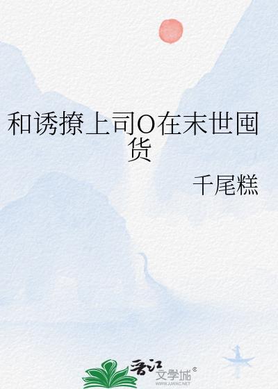 和诱撩上司o在末世囤货gl
