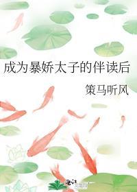 成为暴娇太子的伴读后作者策马听风