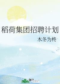 稻荷集团招聘计划(番外完)百度