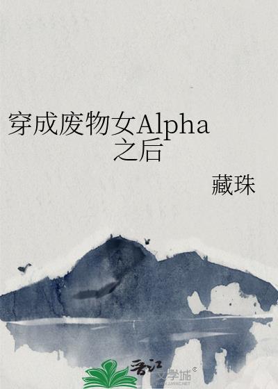 穿成废物女Alpha之后bydi