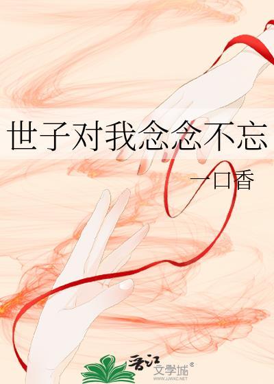 世子对我念念不忘一口香晋江手机