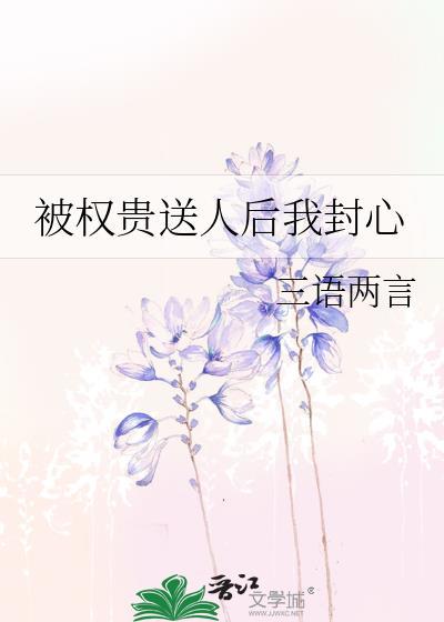 被权贵送人后我封心 免费阅读