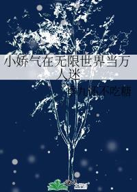 小娇气在无限世界当万人迷免费阅读