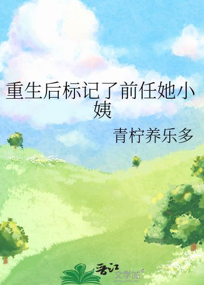 重生后标记了前任她小姨by青柠养乐多txt