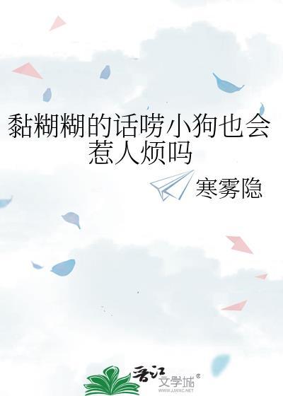 黏糊糊的话唠小狗也会惹人烦吗讲的什么