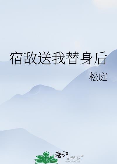 宿敌送我替身后by松庭番外TXT
