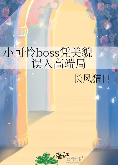 小可怜BOSS凭美貌误入高端局全文