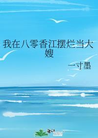 我在八零香江摆烂当大嫂百度全文
