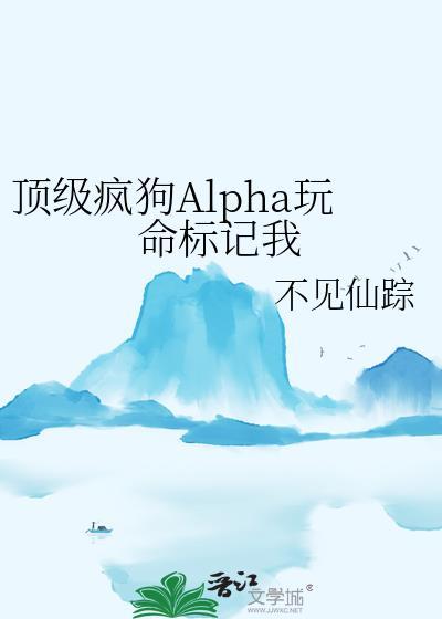 顶级疯狗Alpha玩命标记我免费