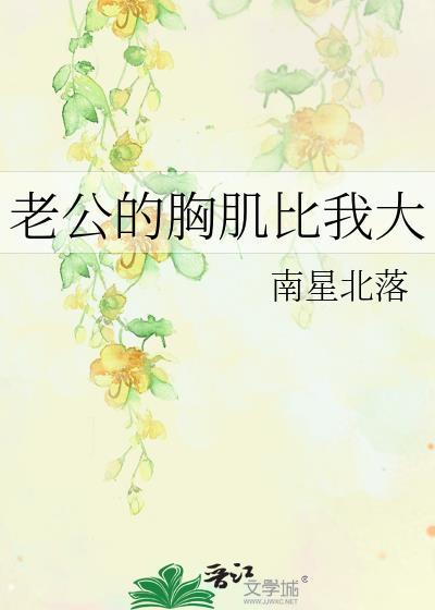 老公的胸肌比我大 全文阅读