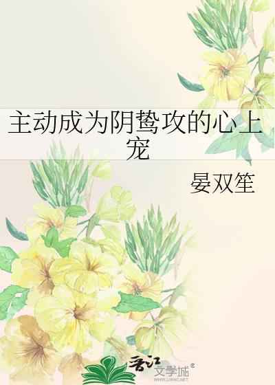 主动成为阴鸷攻的心上宠笔趣阁