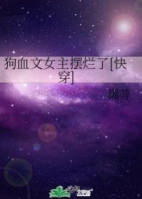 狗血文女主摆烂了快穿黑荨
