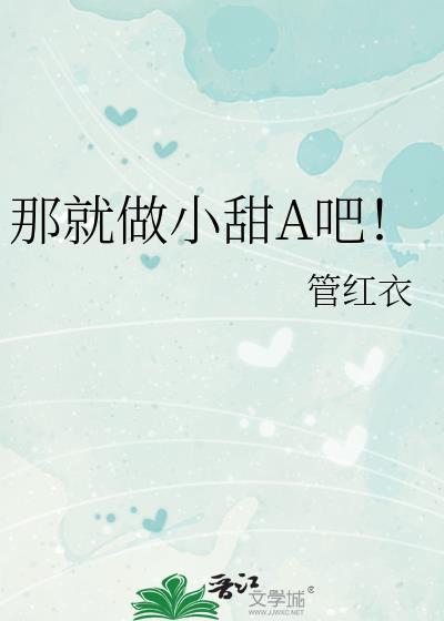 那就做小甜a吧!(管红衣)全文阅读